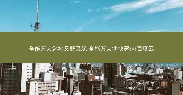 全能万人迷她又野又飒-全能万人迷快穿txt百度云