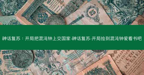 神话复苏：开局把混沌钟上交国家-神话复苏-开局捡到混沌钟爱看书吧