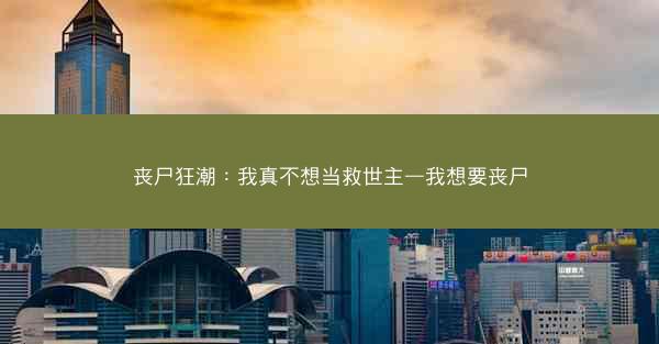 丧尸狂潮：我真不想当救世主—我想要丧尸
