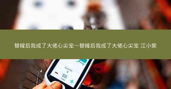 替嫁后我成了大佬心尖宠—替嫁后我成了大佬心尖宠 江小紫