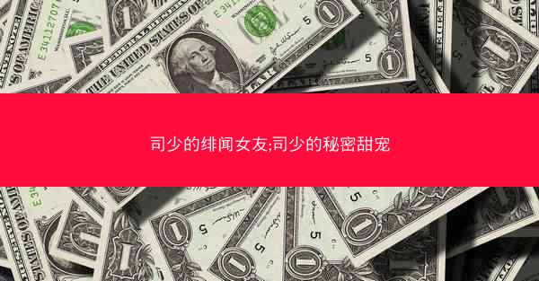 司少的绯闻女友;司少的秘密甜宠