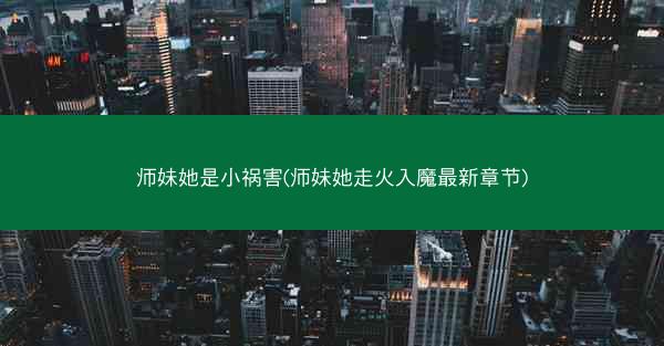 师妹她是小祸害(师妹她走火入魔最新章节)