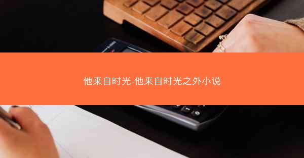 他来自时光-他来自时光之外小说