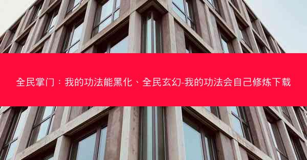 全民掌门：我的功法能黑化、全民玄幻-我的功法会自己修炼下载