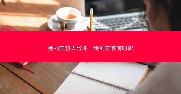 她的美貌太致命—她的美貌有时限