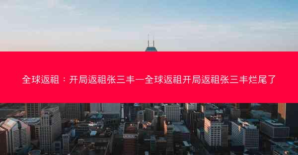 全球返祖：开局返祖张三丰—全球返祖开局返祖张三丰烂尾了