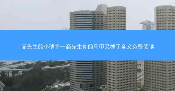 商先生的小确幸—商先生你的马甲又掉了全文免费阅读