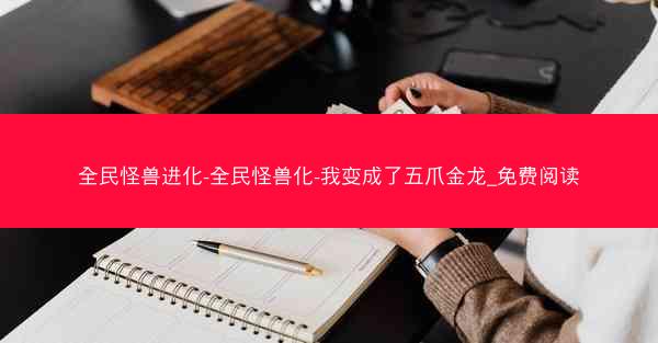 全民怪兽进化-全民怪兽化-我变成了五爪金龙_免费阅读