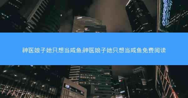 神医娘子她只想当咸鱼;神医娘子她只想当咸鱼免费阅读