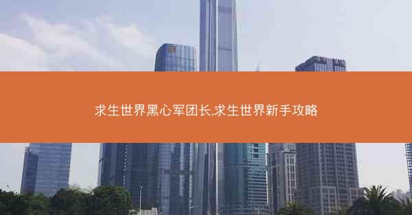 求生世界黑心军团长,求生世界新手攻略