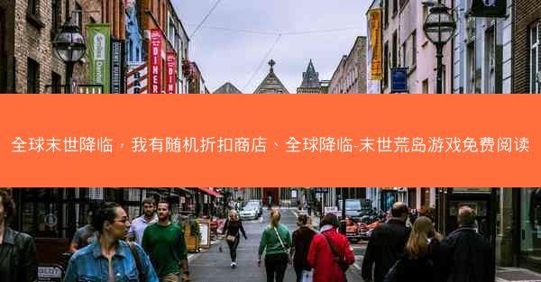 全球末世降临,我有随机折扣商店、全球降临-末世荒岛游戏免费阅读 全球末世降临,我有随机折扣商店、全球降临-末世荒岛游戏免费阅读