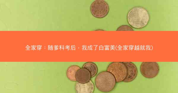 全家穿：随爹科考后，我成了白富美(全家穿越就我)