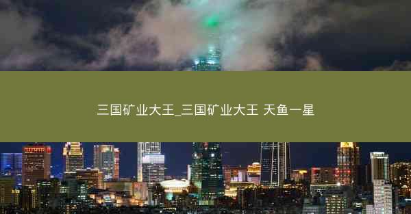 三国矿业大王_三国矿业大王 天鱼一星