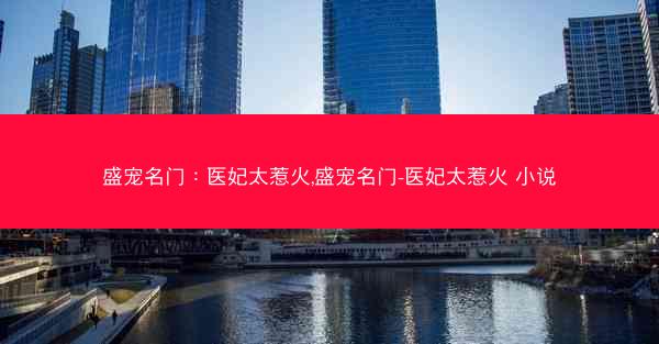 盛宠名门：医妃太惹火,盛宠名门-医妃太惹火 小说