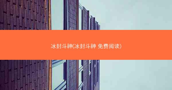 冰封斗神(冰封斗神 免费阅读)
