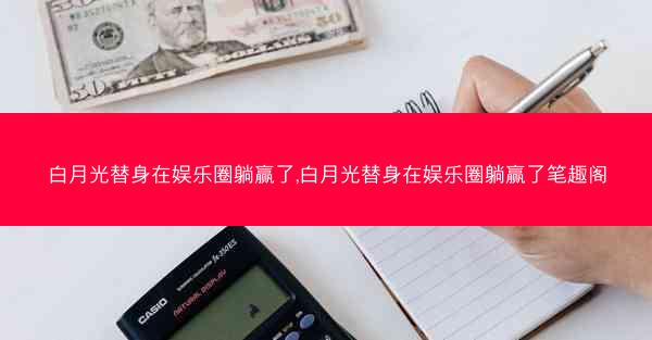 白月光替身在娱乐圈躺赢了,白月光替身在娱乐圈躺赢了笔趣阁 白月光替身在娱乐圈躺赢了,白月光替身在娱乐圈躺赢了笔趣阁