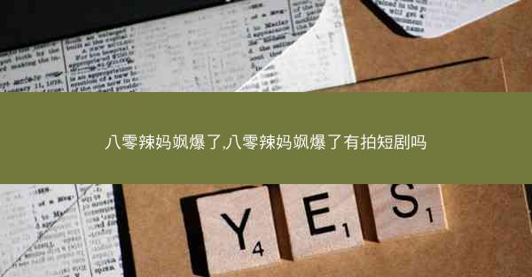 八零辣妈飒爆了,八零辣妈飒爆了有拍短剧吗