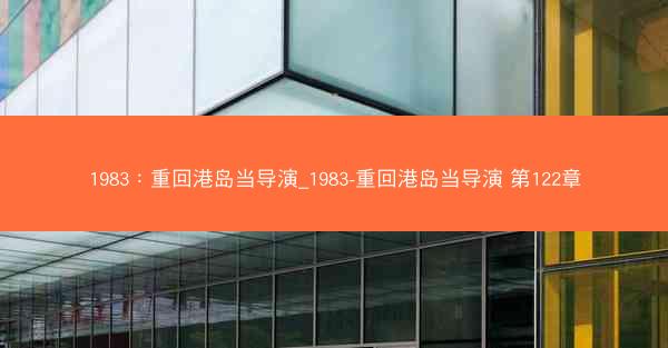 1983：重回港岛当导演_1983-重回港岛当导演 第122章