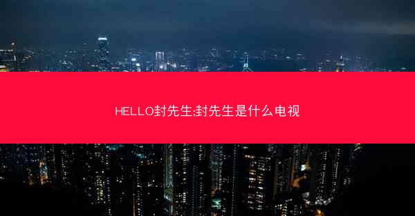 HELLO封先生;封先生是什么电视