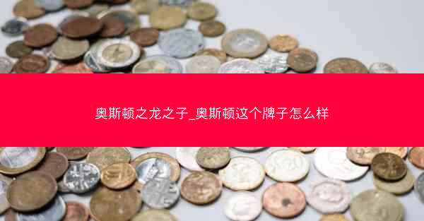 奥斯顿之龙之子_奥斯顿这个牌子怎么样