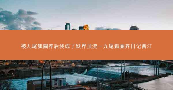 被九尾狐圈养后我成了妖界顶流—九尾狐圈养日记晋江