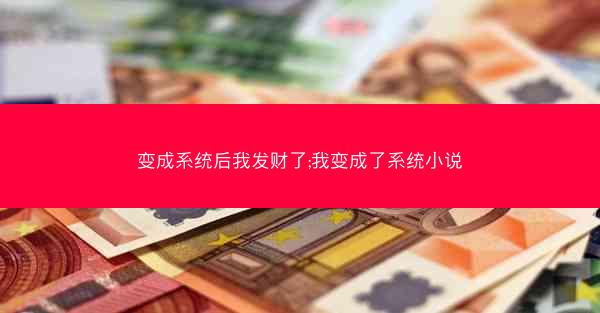 变成系统后我发财了;我变成了系统小说