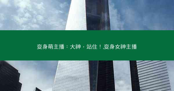 变身萌主播：大神，站住！,变身女神主播