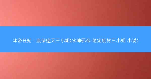 冰帝狂妃：废柴逆天三小姐(冰眸邪帝-绝宠废材三小姐 小说)