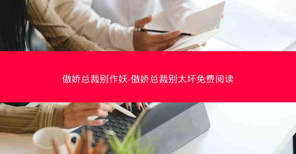 傲娇总裁别作妖-傲娇总裁别太坏免费阅读