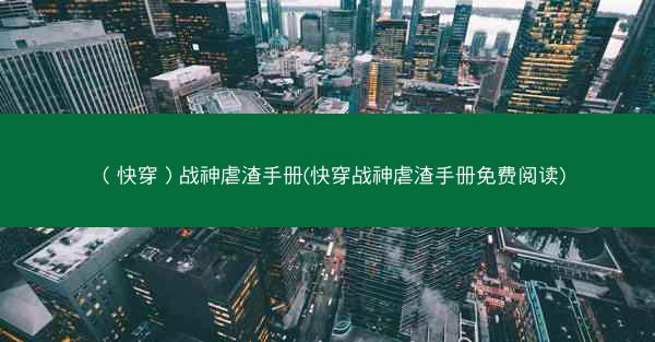 （快穿）战神虐渣手册(快穿战神虐渣手册免费阅读)