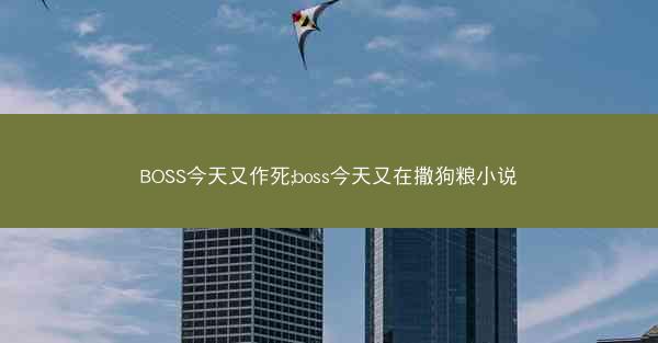BOSS今天又作死;boss今天又在撒狗粮小说