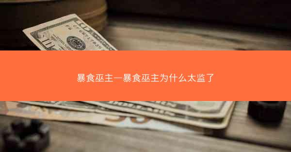 暴食巫主—暴食巫主为什么太监了
