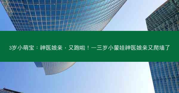 3岁小萌宝：神医娘亲，又跑啦！—三岁小蒙娃神医娘亲又爬墙了