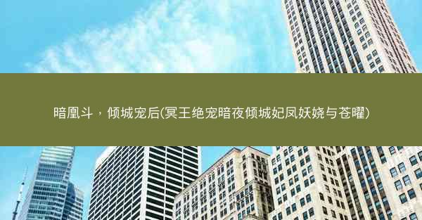 暗凰斗，倾城宠后(冥王绝宠暗夜倾城妃凤妖娆与苍曜)