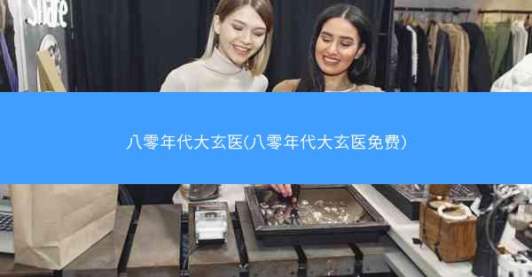 八零年代大玄医(八零年代大玄医免费)