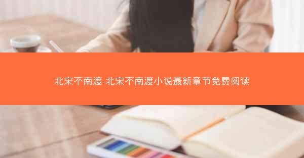 北宋不南渡-北宋不南渡小说最新章节免费阅读