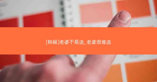 [韩娱]老婆不易追_老婆很难追