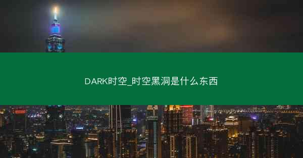 DARK时空_时空黑洞是什么东西