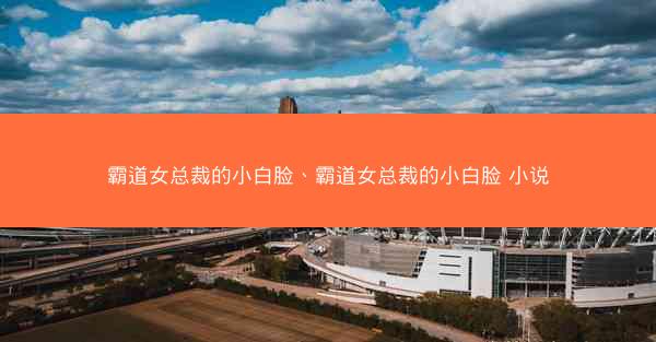 霸道女总裁的小白脸、霸道女总裁的小白脸 小说