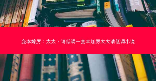 变本嫁厉：太太，请低调—变本加厉太太请低调小说