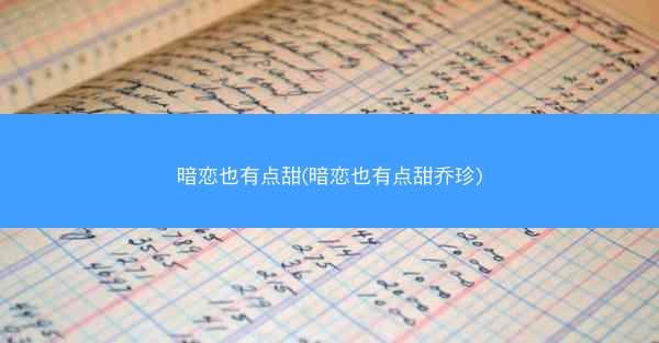 暗恋也有点甜(暗恋也有点甜乔珍)