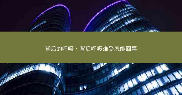 背后的呼吸、背后呼吸难受怎能回事