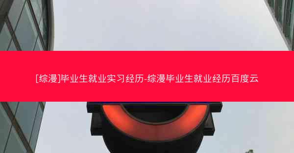 [综漫]毕业生就业实习经历-综漫毕业生就业经历百度云