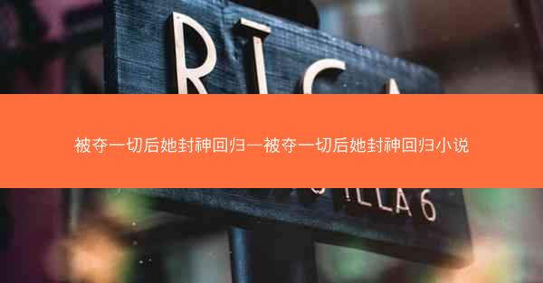 被夺一切后她封神回归—被夺一切后她封神回归小说