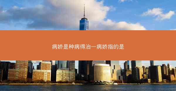 病娇是种病得治—病娇指的是