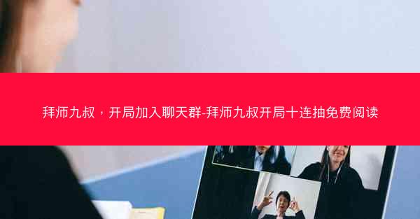 拜师九叔，开局加入聊天群-拜师九叔开局十连抽免费阅读