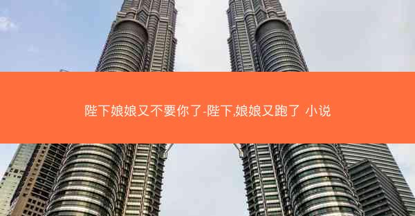 陛下娘娘又不要你了-陛下,娘娘又跑了 小说