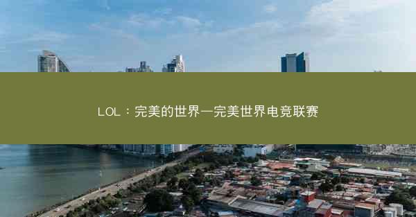 LOL:完美的世界—完美世界电竞联赛 LOL:完美的世界—完美世界电竞联赛