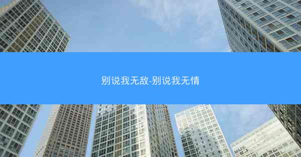 别说我无敌-别说我无情