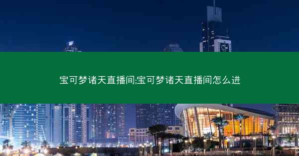 宝可梦诸天直播间;宝可梦诸天直播间怎么进